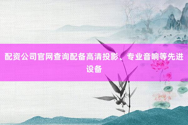 配资公司官网查询配备高清投影、专业音响等先进设备