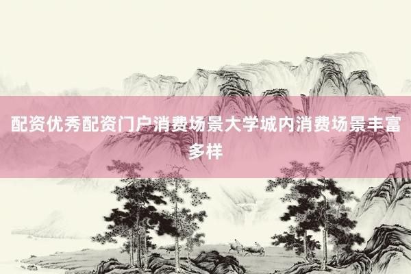 配资优秀配资门户消费场景大学城内消费场景丰富多样
