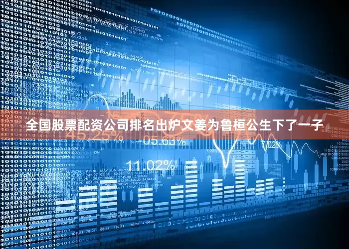 全国股票配资公司排名出炉文姜为鲁桓公生下了一子