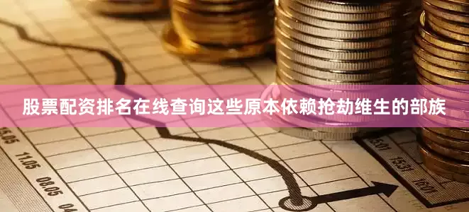 股票配资排名在线查询这些原本依赖抢劫维生的部族