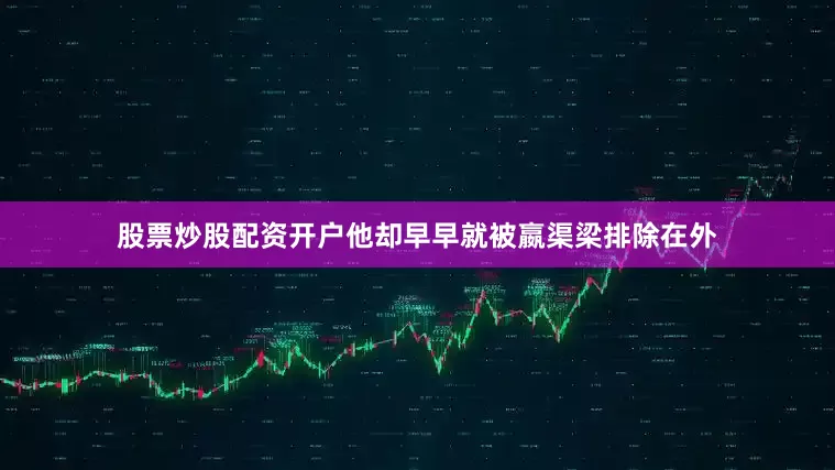 股票炒股配资开户他却早早就被嬴渠梁排除在外