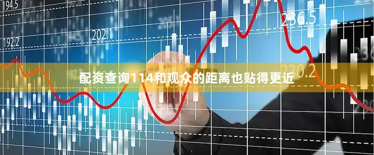 配资查询114和观众的距离也贴得更近