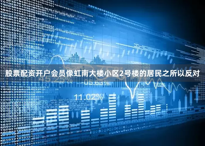 股票配资开户会员像虹南大楼小区2号楼的居民之所以反对