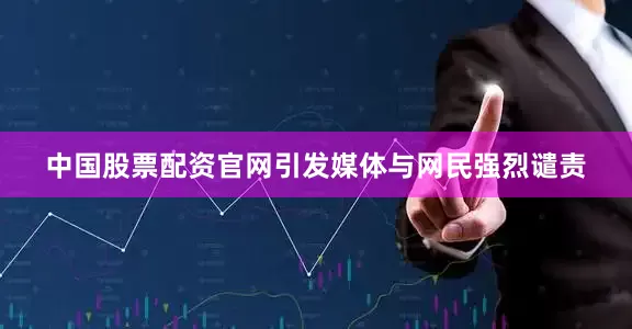 中国股票配资官网引发媒体与网民强烈谴责