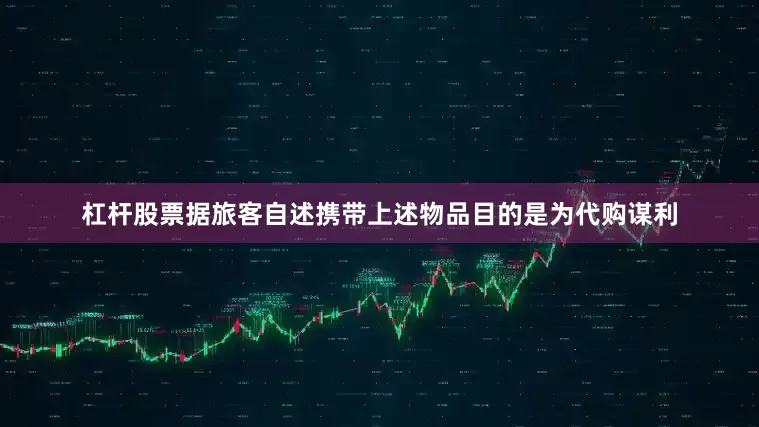 杠杆股票据旅客自述携带上述物品目的是为代购谋利