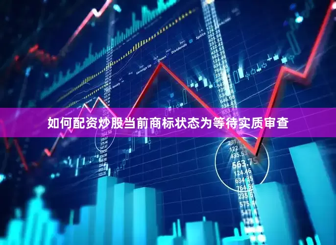 如何配资炒股当前商标状态为等待实质审查