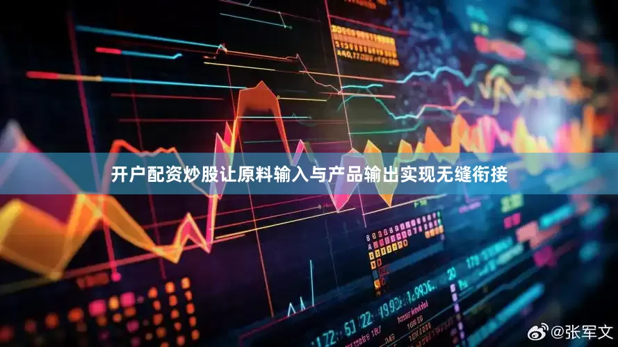 开户配资炒股让原料输入与产品输出实现无缝衔接