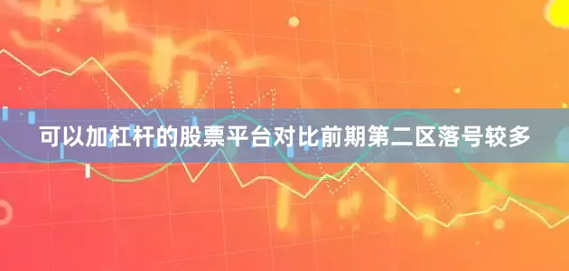 可以加杠杆的股票平台对比前期第二区落号较多
