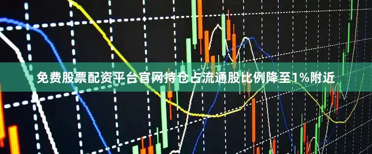 免费股票配资平台官网持仓占流通股比例降至1%附近