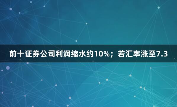 前十证券公司利润缩水约10%；若汇率涨至7.3