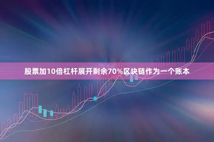 股票加10倍杠杆展开剩余70%区块链作为一个账本