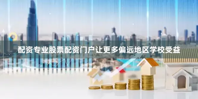 配资专业股票配资门户让更多偏远地区学校受益