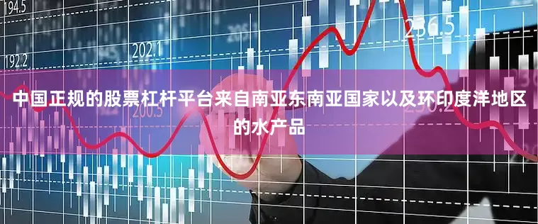 中国正规的股票杠杆平台来自南亚东南亚国家以及环印度洋地区的水产品