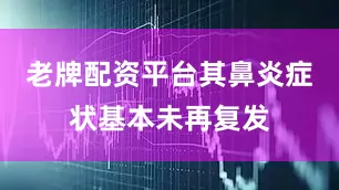 老牌配资平台其鼻炎症状基本未再复发