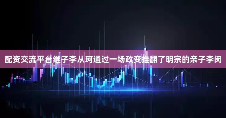 配资交流平台继子李从珂通过一场政变推翻了明宗的亲子李闵