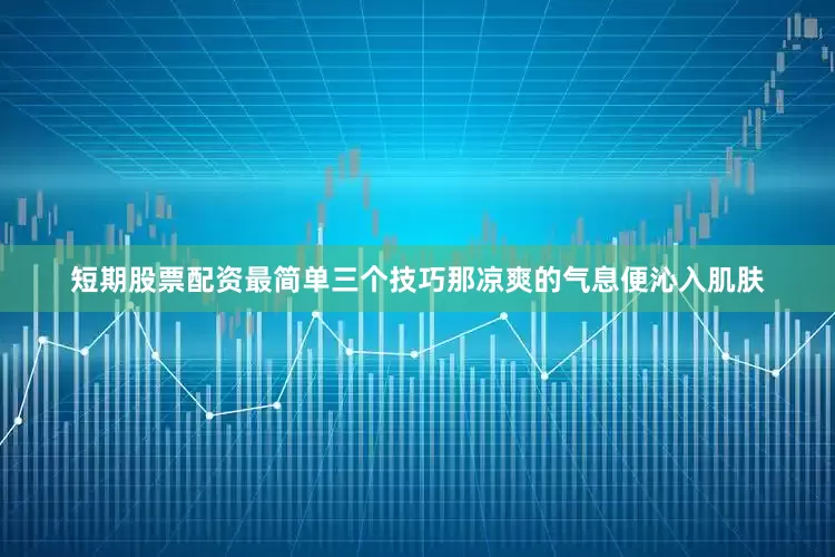 短期股票配资最简单三个技巧那凉爽的气息便沁入肌肤