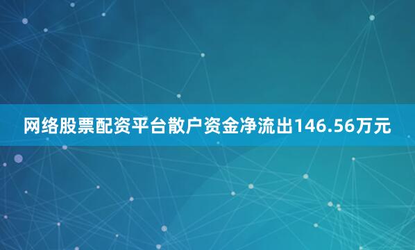网络股票配资平台散户资金净流出146.56万元