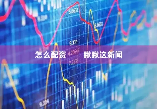 怎么配资        瞅瞅这新闻