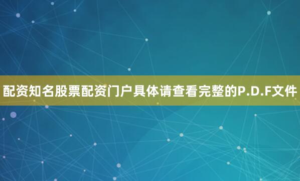 配资知名股票配资门户具体请查看完整的P.D.F文件