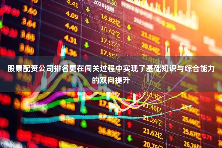 股票配资公司排名更在闯关过程中实现了基础知识与综合能力的双向提升