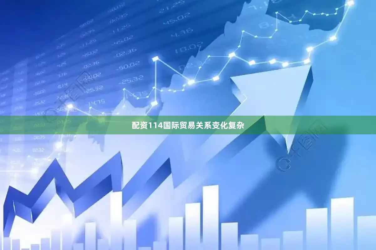 配资114国际贸易关系变化复杂