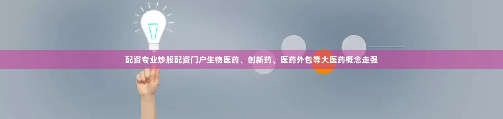 配资专业炒股配资门户生物医药、创新药、医药外包等大医药概念走强