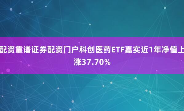 配资靠谱证券配资门户科创医药ETF嘉实近1年净值上涨37.70%