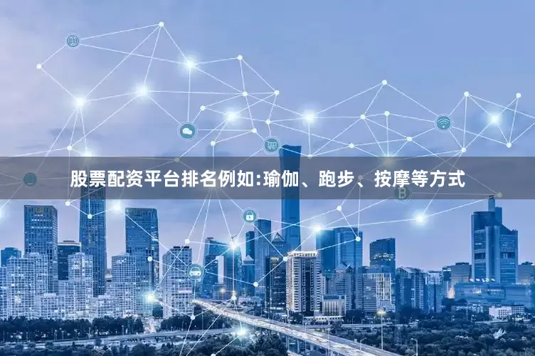 股票配资平台排名例如:瑜伽、跑步、按摩等方式
