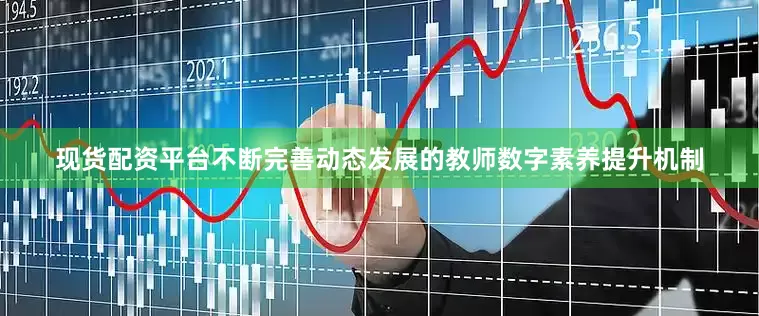 现货配资平台不断完善动态发展的教师数字素养提升机制