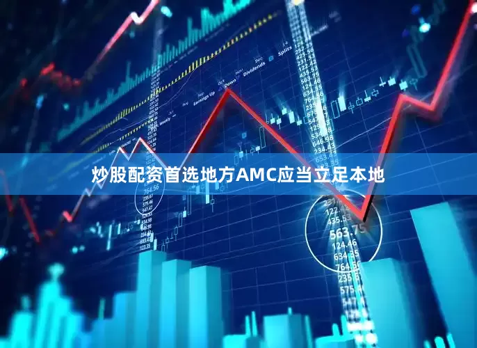 炒股配资首选地方AMC应当立足本地