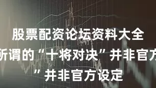 股票配资论坛资料大全因此所谓的“十将对决”并非官方设定