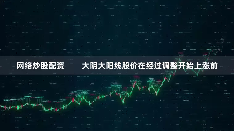 网络炒股配资        大阴大阳线股价在经过调整开始上涨前