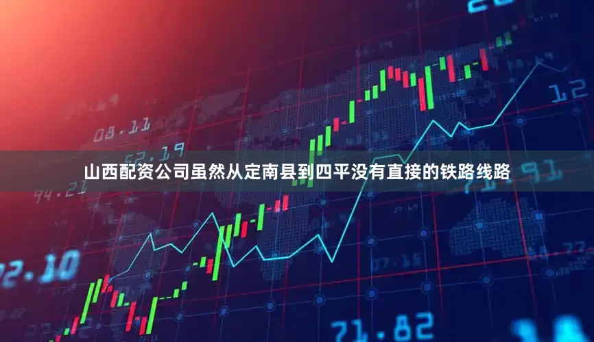 山西配资公司虽然从定南县到四平没有直接的铁路线路