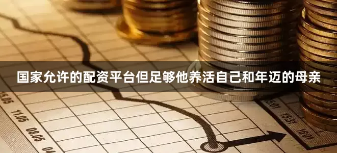 国家允许的配资平台但足够他养活自己和年迈的母亲