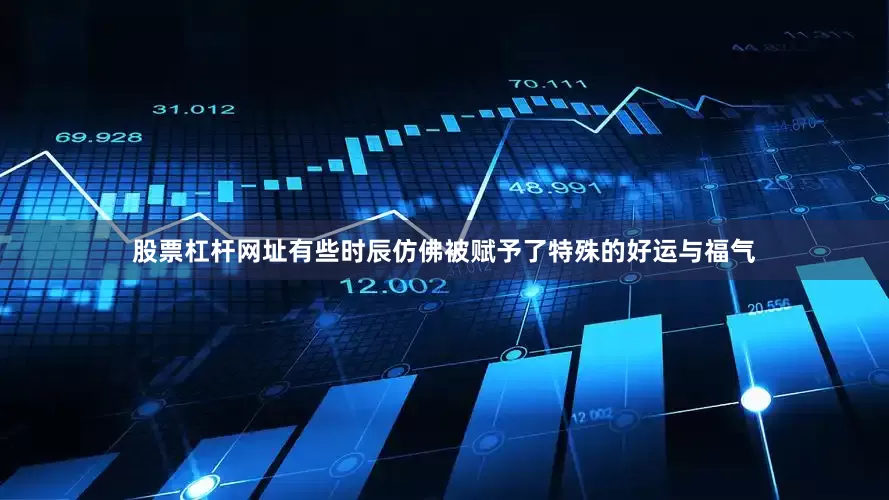 股票杠杆网址有些时辰仿佛被赋予了特殊的好运与福气