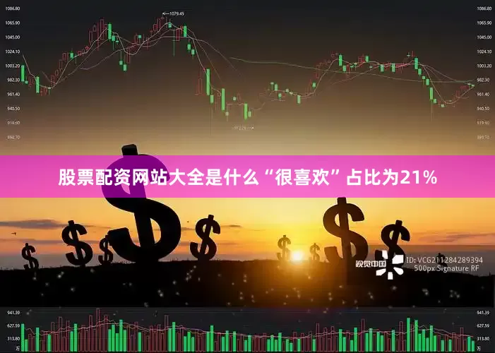 股票配资网站大全是什么“很喜欢”占比为21%