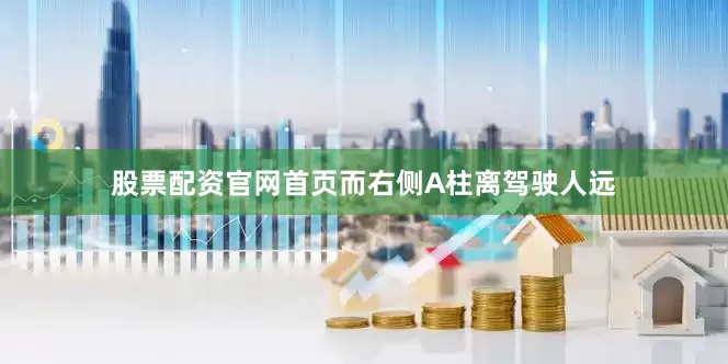 股票配资官网首页而右侧A柱离驾驶人远