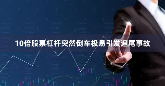10倍股票杠杆突然倒车极易引发追尾事故