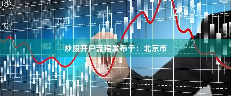 炒股开户流程发布于：北京市