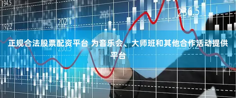 正规合法股票配资平台 为音乐会、大师班和其他合作活动提供平台