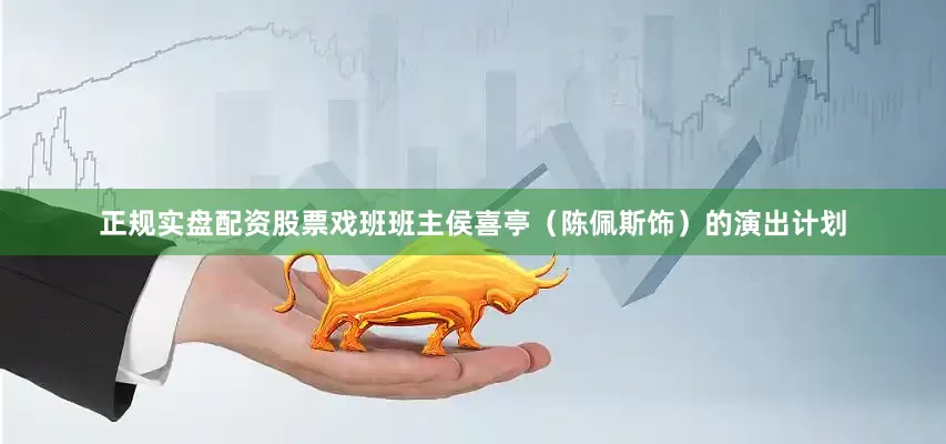 正规实盘配资股票戏班班主侯喜亭（陈佩斯饰）的演出计划