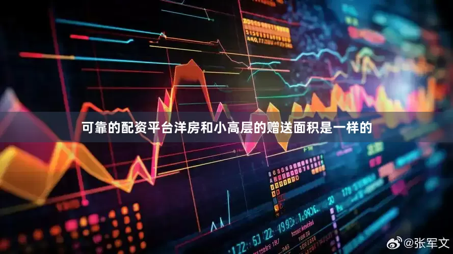 可靠的配资平台洋房和小高层的赠送面积是一样的