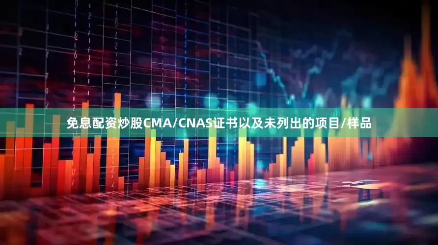 免息配资炒股CMA/CNAS证书以及未列出的项目/样品