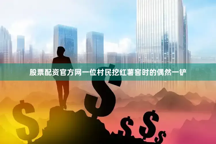 股票配资官方网一位村民挖红薯窖时的偶然一铲