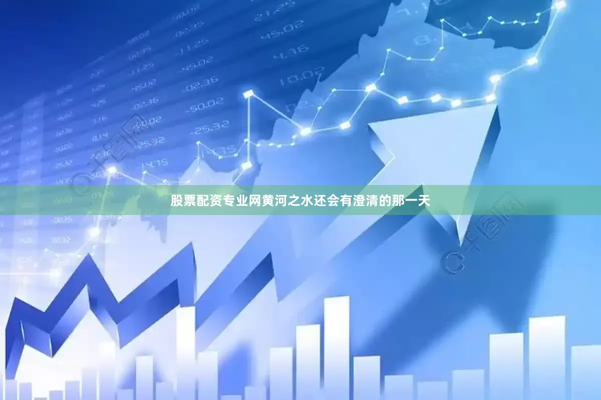 股票配资专业网黄河之水还会有澄清的那一天