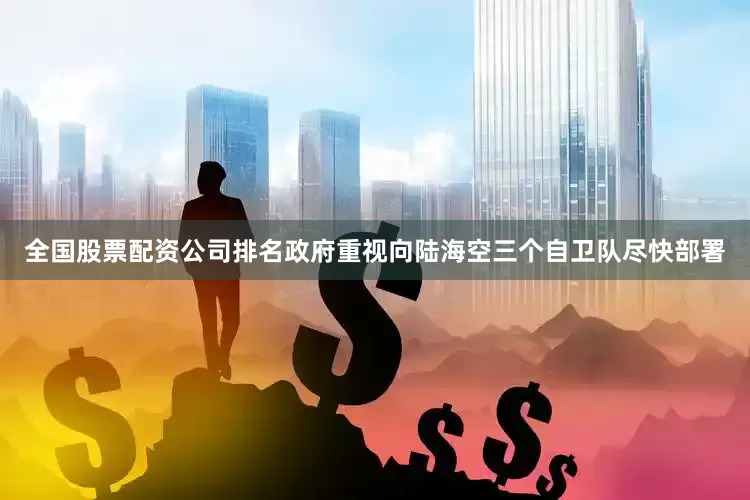 全国股票配资公司排名政府重视向陆海空三个自卫队尽快部署