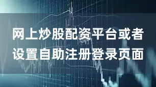 网上炒股配资平台或者设置自助注册登录页面