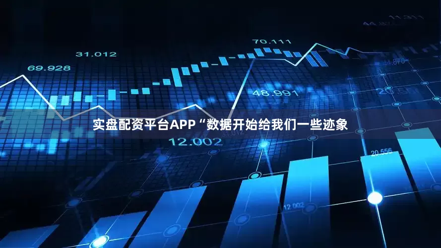 实盘配资平台APP“数据开始给我们一些迹象