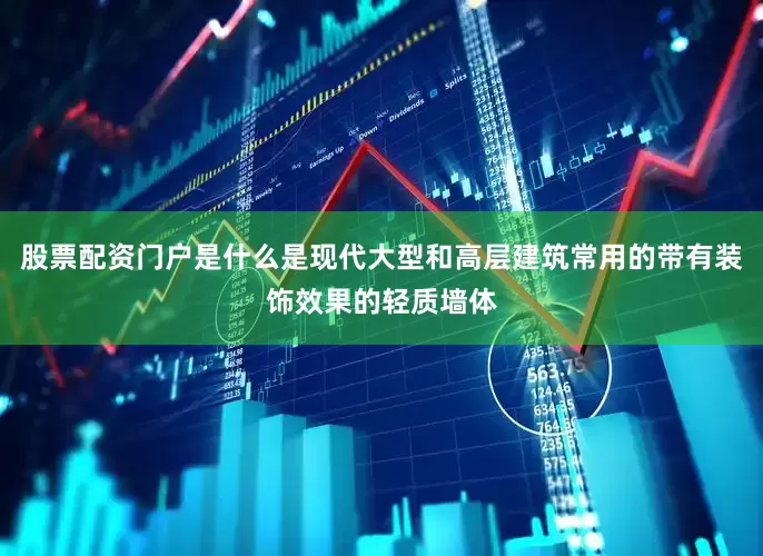 股票配资门户是什么是现代大型和高层建筑常用的带有装饰效果的轻质墙体