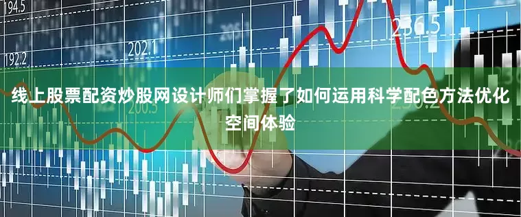 线上股票配资炒股网设计师们掌握了如何运用科学配色方法优化空间体验